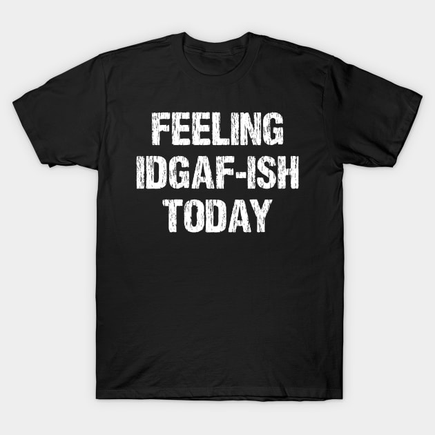 Funny Feeling IDGAF-ish Today Sarcasm Sarcastic Shirt , Womens Shirt , Funny Humorous T-Shirt | Sarcastic Gifts T-Shirt by HayesHanna3bE2e